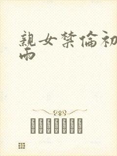 亲女禁伦初尝云雨