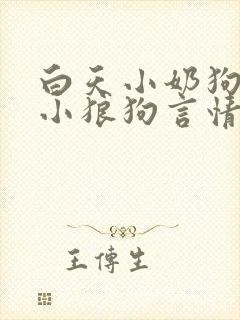 白天小奶狗晚上小狼狗言情