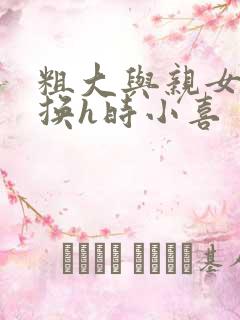 粗大与亲女伦交换h时小喜