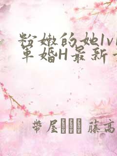 粉嫩的她1v1军婚H最新章节