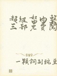 超级胬肉系统第三部免费阅读