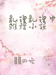 乱理乱理中文大杂烩小说