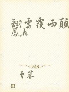 翻云覆雨颠鸾倒凤h