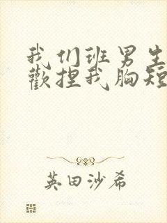 我们班男生都喜欢捏我胸短文