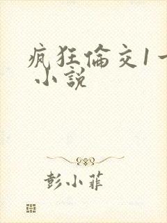 疯狂伦交1一6 小说