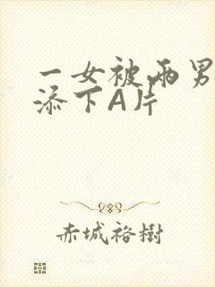 一女被两男吃奶添下A片