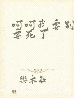 呵呵我要别停我要死了