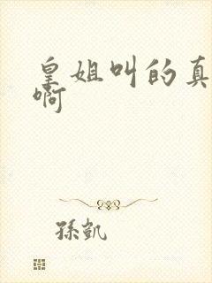 皇姐叫的真好听啊