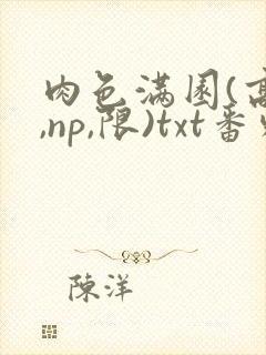 肉色满园(高h,np,限)txt番外篇