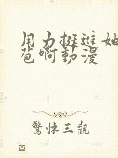 用力挺进她的花苞啊动漫