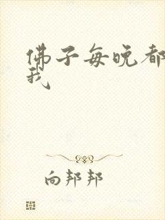 佛子每晚都想渡我