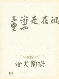 手游走在腿的最里面