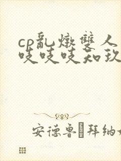 cp乱炖双人床吱吱吱知玖番外