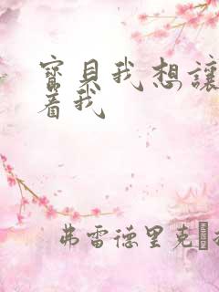 宝贝我想让你含着我