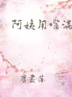 阿姨用嘴满足我