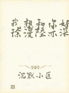 我想和你好好的徐漫陆亦深