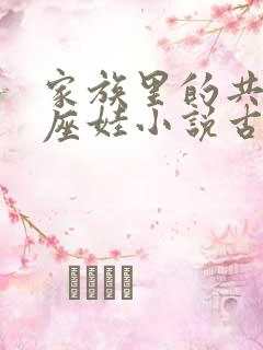 家族里的共用小座娃小说古代