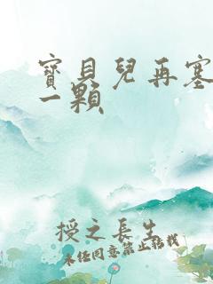 宝贝儿再塞最后一颗