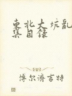 东北大坑乱H全集目录