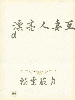 漂亮人妻互换hd