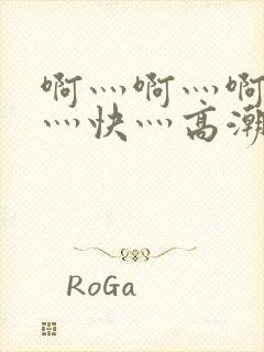 啊灬啊灬啊灬啊灬快灬高潮