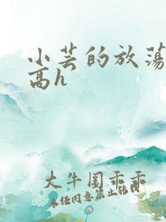 小芸的放荡日记高h