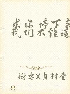 求你 停下来 我们不能这样