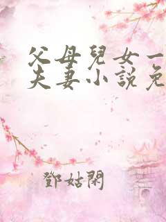 父母儿女一家狂夫妻小说免费