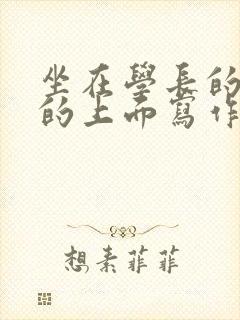 坐在学长的硬硬的上面写作业