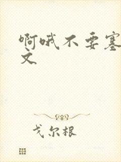 啊哦不要塞了虐文