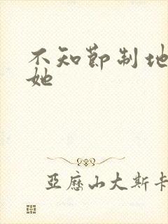 不知节制地索要她