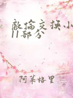 敌伦交换小说第11部分