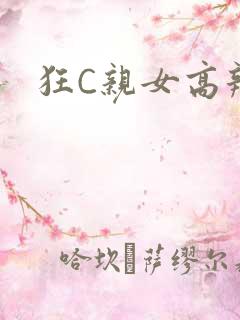 狂C亲女高辣