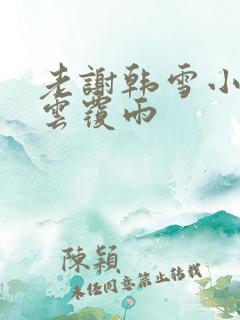 老谢韩雪小说翻云覆雨