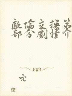 敌伦交换第21部分剧情介绍