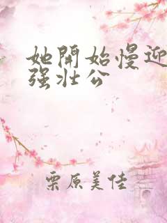 她开始慢迎迎合强壮公