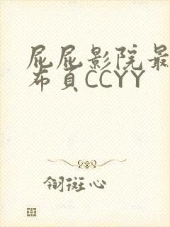 屁屁影院最新发布页CCYY