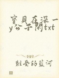 宝贝在深一些by公子闲txt