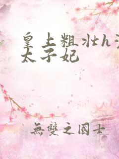 皇上粗壮h灌满太子妃