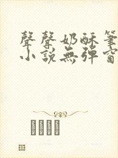 声声奶酥笔趣阁小说无弹窗