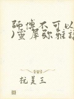 师傅不可以(限)灵犀弥雅讲的什么