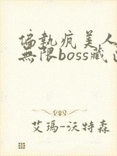 偏执疯美人玩哭无限boss藏匣
