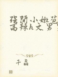 强开小嫩苞h文高辣h文男男