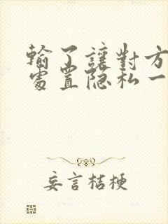 输了让对方随便处置隐私一个月