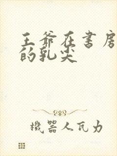 王爷在书房含她的乳尖