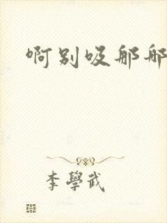 啊别吸那哪里脏