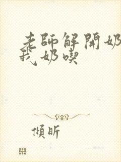 老师解开奶罩喂我奶吃