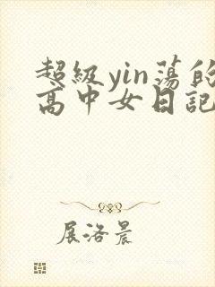超级yin荡的高中女日记h