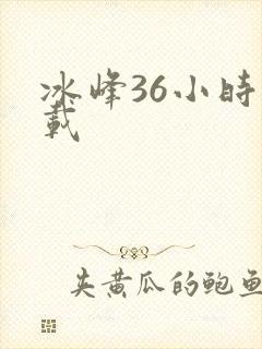 冰峰36小时下载