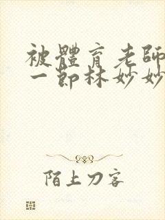 被体育老师c了一节林妙妙